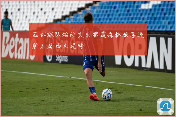 西部球队纷纷失利雷霆森林狼喜迎胜利局面大逆转