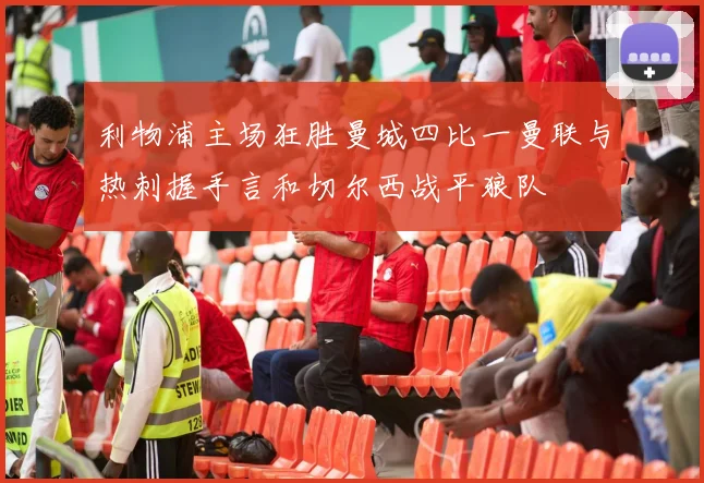利物浦主场狂胜曼城四比一曼联与热刺握手言和切尔西战平狼队