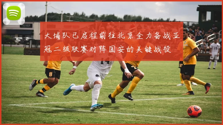 大埔队已启程前往北京全力备战亚冠二级联赛对阵国安的关键战役