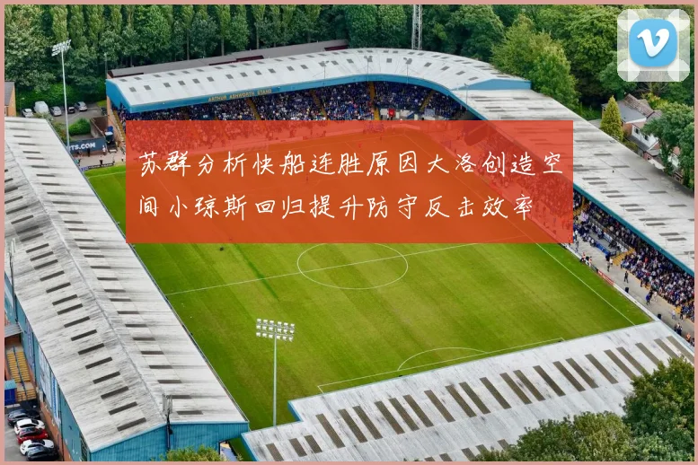 苏群分析快船连胜原因大洛创造空间小琼斯回归提升防守反击效率