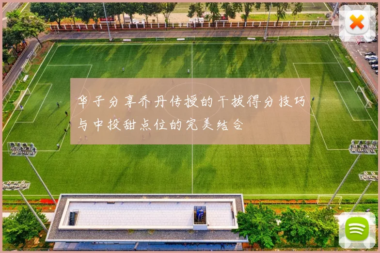 华子分享乔丹传授的干拔得分技巧与中投甜点位的完美结合