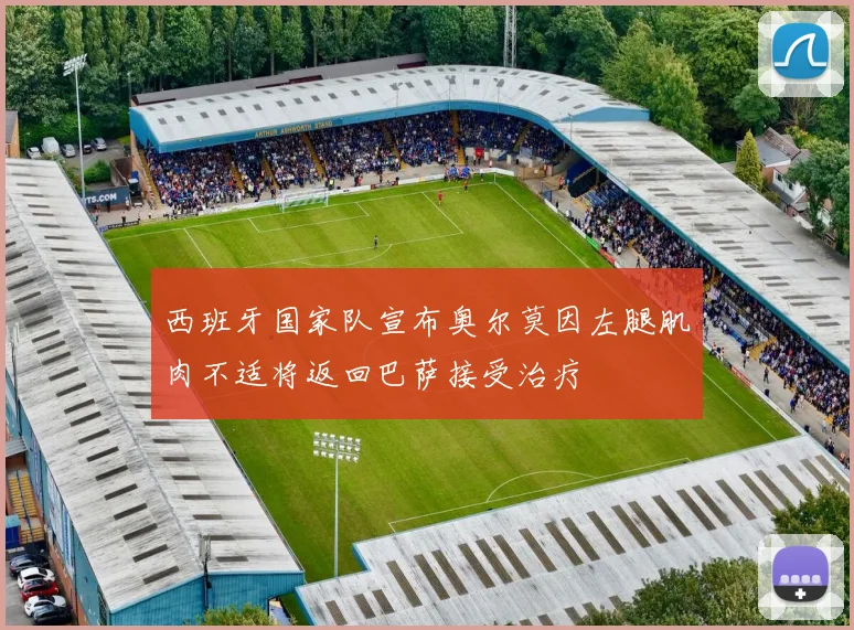 西班牙国家队宣布奥尔莫因左腿肌肉不适将返回巴萨接受治疗