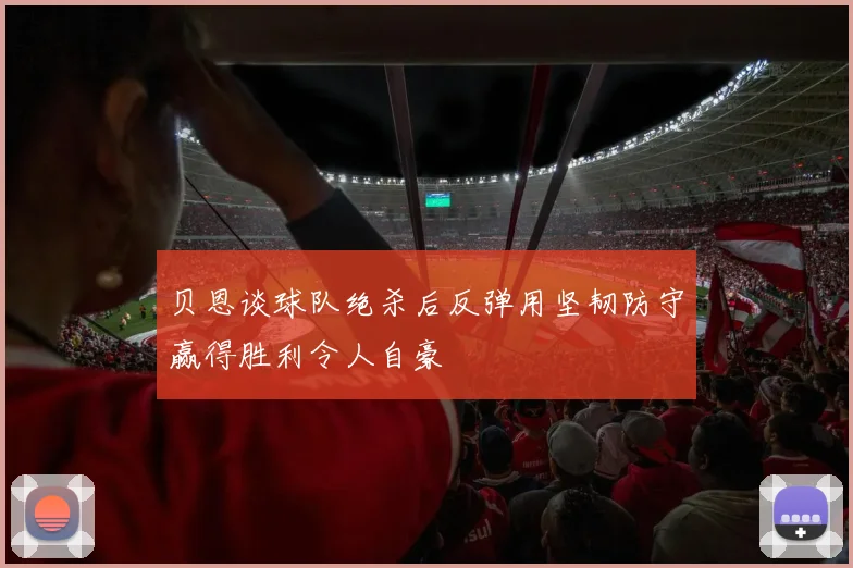 贝恩谈球队绝杀后反弹用坚韧防守赢得胜利令人自豪