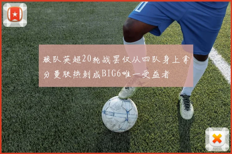 狼队英超20轮战罢仅从四队身上拿分曼联热刺成BIG6唯一受益者