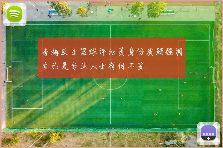 夸梅反击篮球评论员身份质疑强调自己是专业人士有何不妥