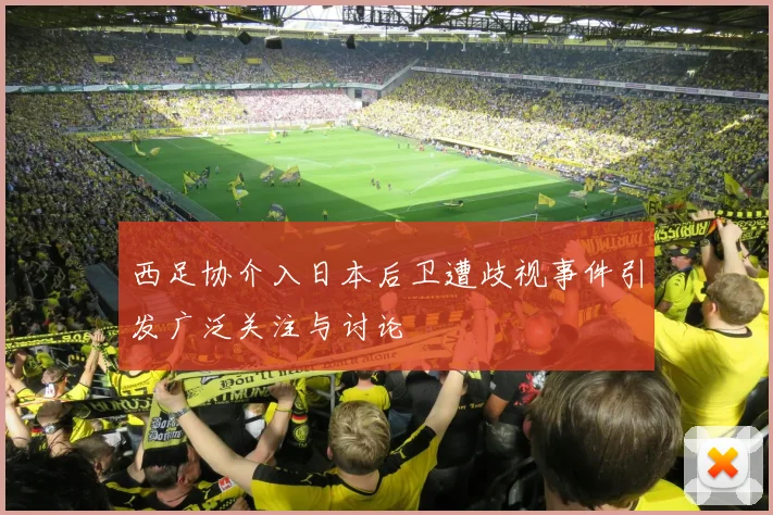 西足协介入日本后卫遭歧视事件引发广泛关注与讨论