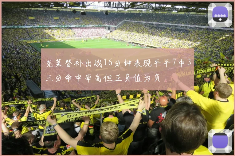 克莱替补出战16分钟表现平平7中3三分命中率高但正负值为负