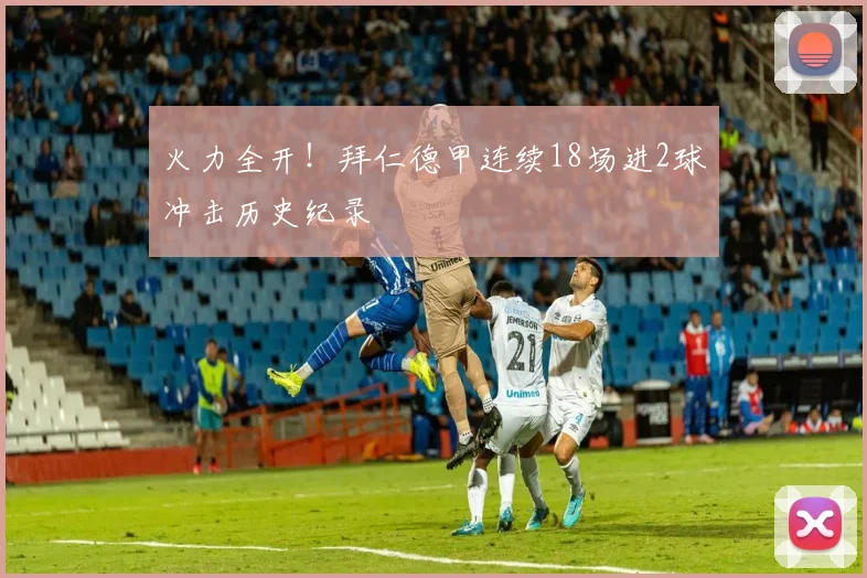 火力全开！拜仁德甲连续18场进2球冲击历史纪录