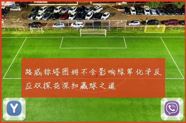 路威称塔图姆不会影响绿军化学反应双探花深知赢球之道