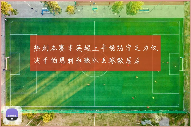 热刺本赛季英超上半场防守乏力仅次于伯恩利和狼队丢球数居后